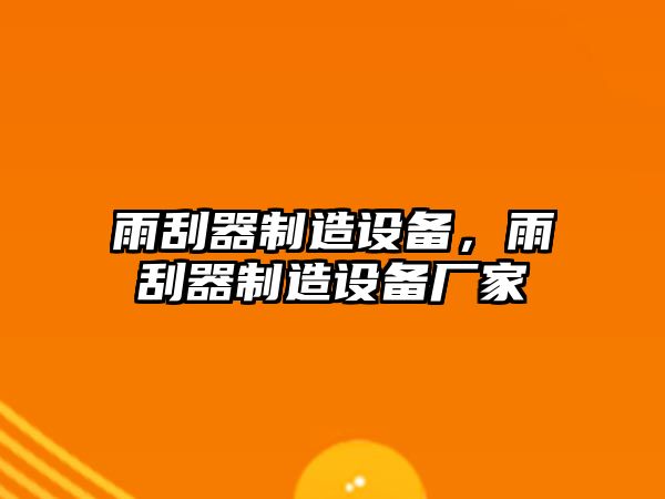 雨刮器制造設備，雨刮器制造設備廠(chǎng)家