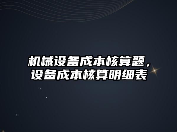 機械設備成本核算題，設備成本核算明細表