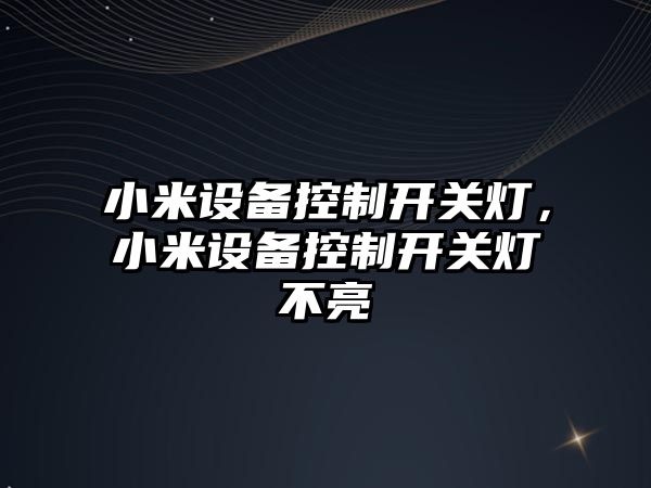 小米設備控制開(kāi)關(guān)燈，小米設備控制開(kāi)關(guān)燈不亮