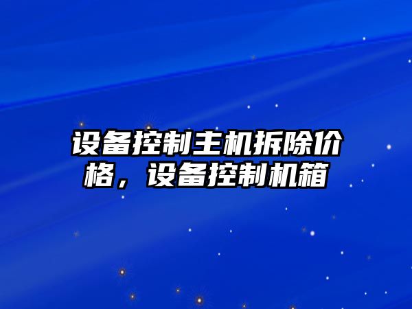 設備控制主機拆除價(jià)格，設備控制機箱