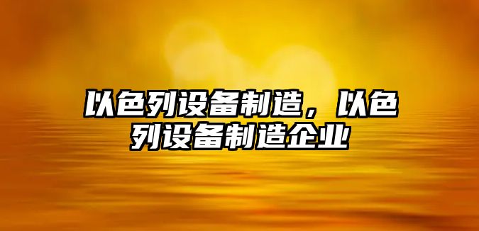 以色列設備制造，以色列設備制造企業(yè)