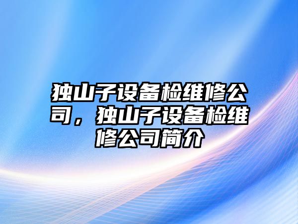 獨山子設備檢維修公司，獨山子設備檢維修公司簡(jiǎn)介