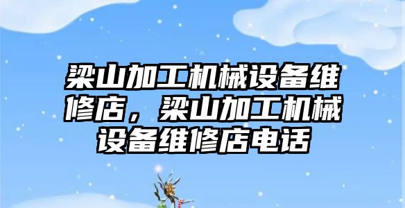 梁山加工機械設備維修店，梁山加工機械設備維修店電話(huà)