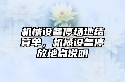 機械設備停場(chǎng)地結算單，機械設備停放地點(diǎn)說(shuō)明