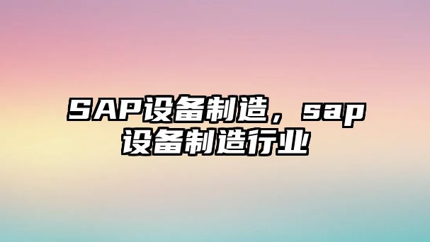 SAP設備制造，sap設備制造行業(yè)
