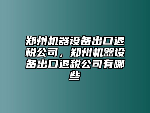 鄭州機器設備出口退稅公司，鄭州機器設備出口退稅公司有哪些