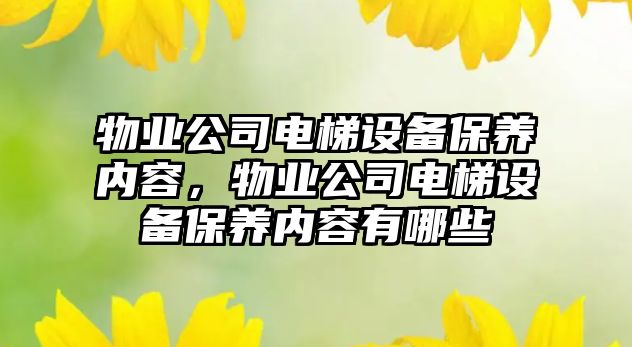 物業(yè)公司電梯設備保養內容，物業(yè)公司電梯設備保養內容有哪些