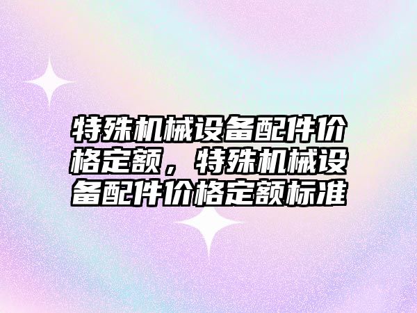 特殊機械設備配件價(jià)格定額，特殊機械設備配件價(jià)格定額標準