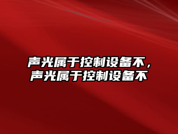 聲光屬于控制設備不，聲光屬于控制設備不