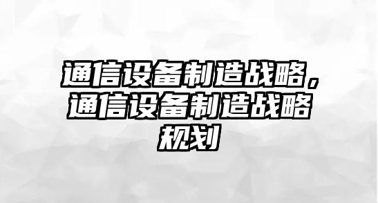 通信設備制造戰略，通信設備制造戰略規劃