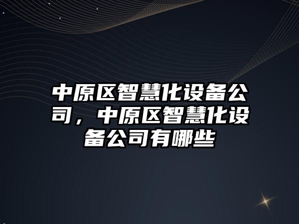 中原區智慧化設備公司，中原區智慧化設備公司有哪些