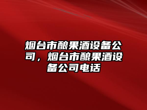 煙臺市釀果酒設備公司，煙臺市釀果酒設備公司電話(huà)