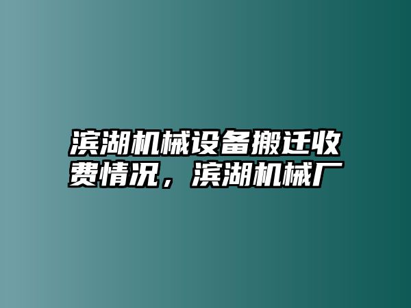 濱湖機械設備搬遷收費情況，濱湖機械廠(chǎng)