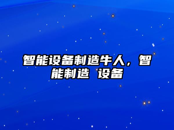 智能設備制造牛人，智能制造 設備
