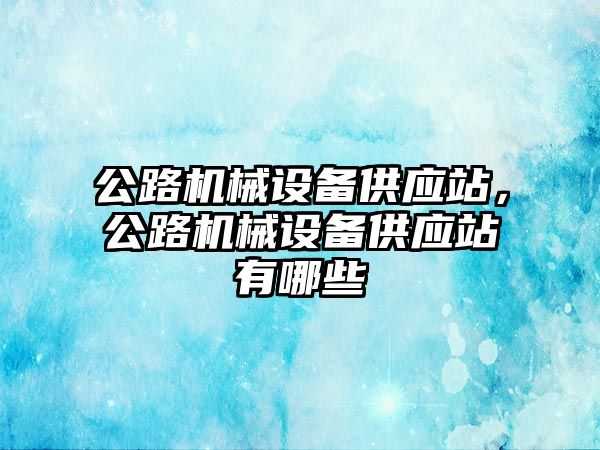 公路機械設備供應站，公路機械設備供應站有哪些