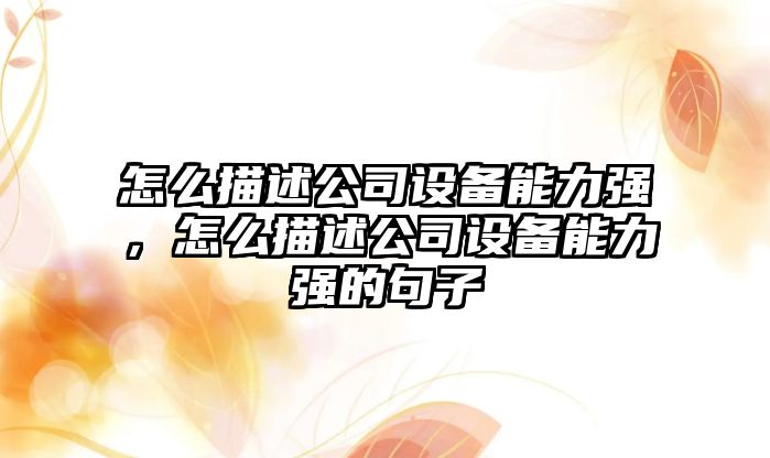 怎么描述公司設備能力強，怎么描述公司設備能力強的句子