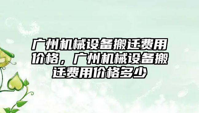 廣州機械設備搬遷費用價(jià)格，廣州機械設備搬遷費用價(jià)格多少