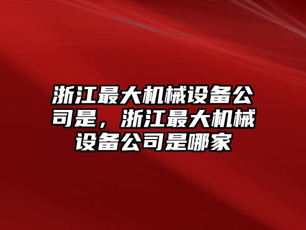 浙江最大機械設備公司是，浙江最大機械設備公司是哪家