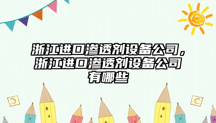 浙江進(jìn)口滲透劑設備公司，浙江進(jìn)口滲透劑設備公司有哪些