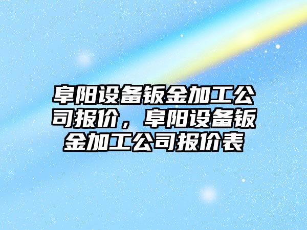 阜陽(yáng)設備鈑金加工公司報價(jià)，阜陽(yáng)設備鈑金加工公司報價(jià)表