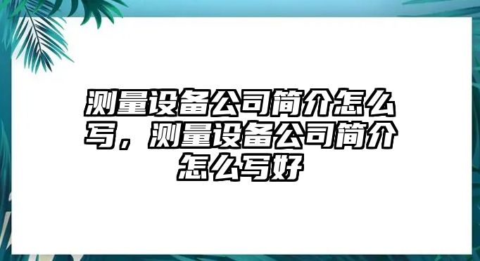 測量設備公司簡(jiǎn)介怎么寫(xiě)，測量設備公司簡(jiǎn)介怎么寫(xiě)好