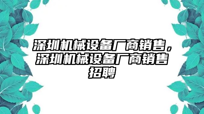 深圳機械設備廠(chǎng)商銷(xiāo)售，深圳機械設備廠(chǎng)商銷(xiāo)售招聘