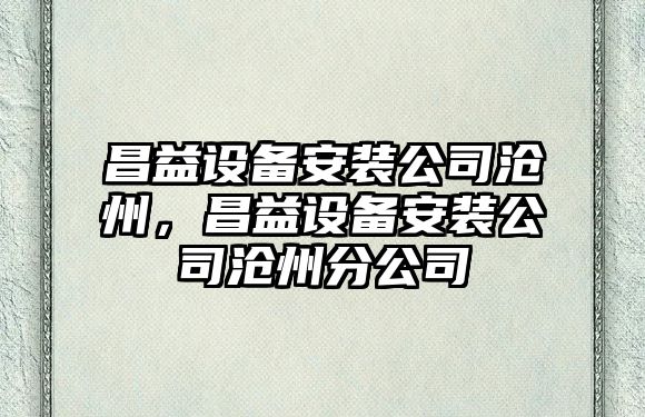 昌益設備安裝公司滄州，昌益設備安裝公司滄州分公司