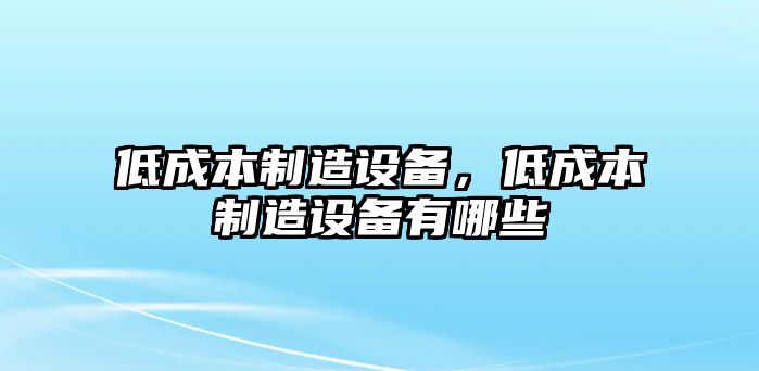 低成本制造設備，低成本制造設備有哪些