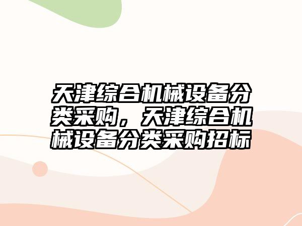 天津綜合機械設備分類(lèi)采購，天津綜合機械設備分類(lèi)采購招標