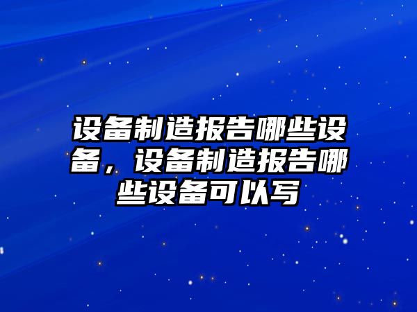 設備制造報告哪些設備，設備制造報告哪些設備可以寫(xiě)