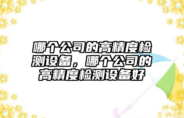 哪個(gè)公司的高精度檢測設備，哪個(gè)公司的高精度檢測設備好