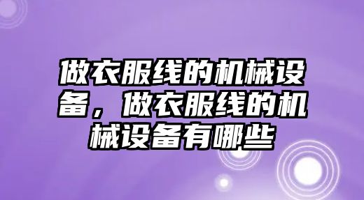 做衣服線(xiàn)的機械設備，做衣服線(xiàn)的機械設備有哪些