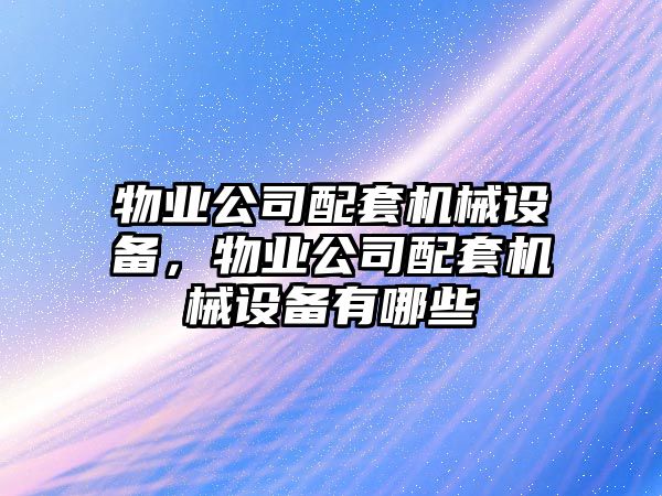 物業(yè)公司配套機械設備，物業(yè)公司配套機械設備有哪些