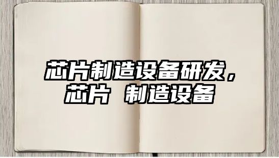 芯片制造設備研發(fā)，芯片 制造設備