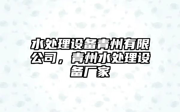 水處理設備青州有限公司，青州水處理設備廠(chǎng)家