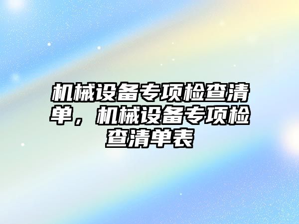 機械設備專(zhuān)項檢查清單，機械設備專(zhuān)項檢查清單表