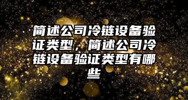 簡(jiǎn)述公司冷鏈設備驗證類(lèi)型，簡(jiǎn)述公司冷鏈設備驗證類(lèi)型有哪些