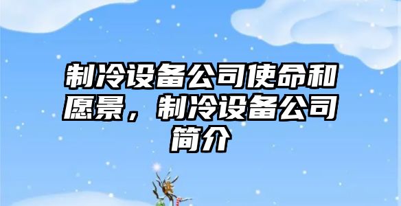 制冷設備公司使命和愿景，制冷設備公司簡(jiǎn)介