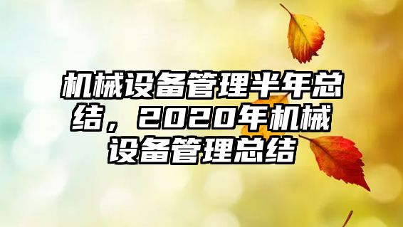 機械設備管理半年總結，2020年機械設備管理總結