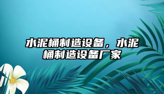 水泥桶制造設備，水泥桶制造設備廠(chǎng)家