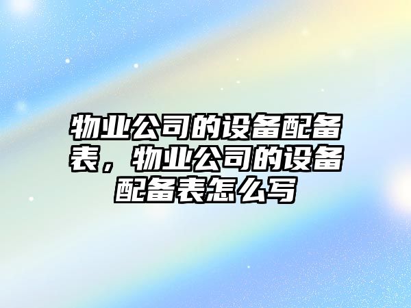 物業(yè)公司的設備配備表，物業(yè)公司的設備配備表怎么寫(xiě)