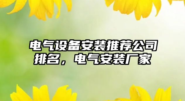 電氣設備安裝推薦公司排名，電氣安裝廠(chǎng)家