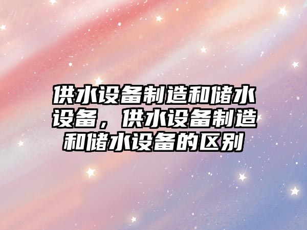 供水設備制造和儲水設備，供水設備制造和儲水設備的區別