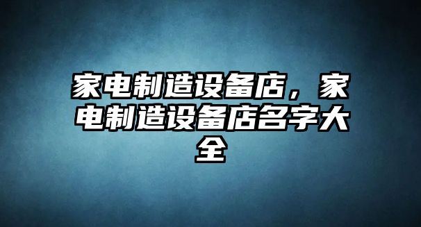 家電制造設備店，家電制造設備店名字大全
