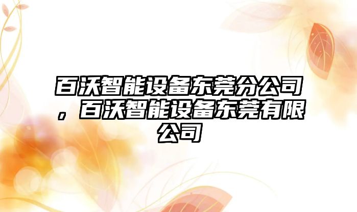 百沃智能設備東莞分公司，百沃智能設備東莞有限公司