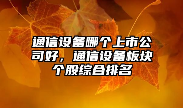 通信設備哪個(gè)上市公司好，通信設備板塊個(gè)股綜合排名