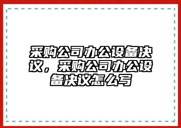 采購公司辦公設備決議，采購公司辦公設備決議怎么寫(xiě)