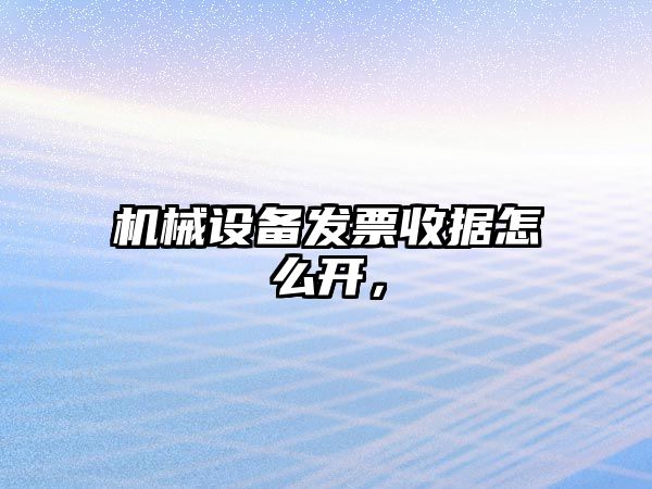 機械設備發(fā)票收據怎么開(kāi)，
