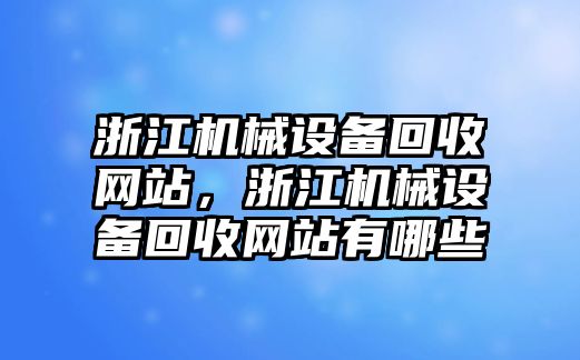 浙江機械設備回收網(wǎng)站，浙江機械設備回收網(wǎng)站有哪些