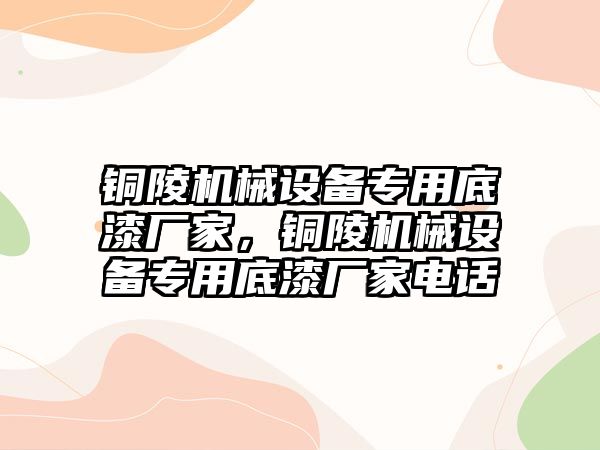 銅陵機械設備專(zhuān)用底漆廠(chǎng)家，銅陵機械設備專(zhuān)用底漆廠(chǎng)家電話(huà)